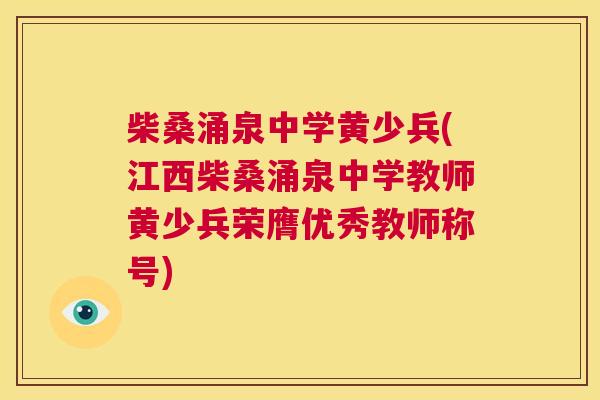 柴桑涌泉中学黄少兵(江西柴桑涌泉中学教师黄少兵荣膺优秀教师称号) 柴桑涌泉中学黄少兵(江西柴桑涌泉中学教师黄少兵荣膺优秀教师称号)