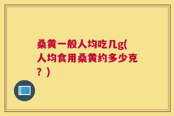 桑黄一般人均吃几g(人均食用桑黄约多少克?) 桑黄一般人均吃几g(人均食用桑黄约多少克?)