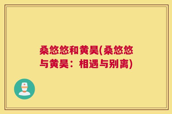 桑悠悠和黄昊(桑悠悠与黄昊:相遇与别离) 桑悠悠和黄昊(桑悠悠与黄昊:相遇与别离)