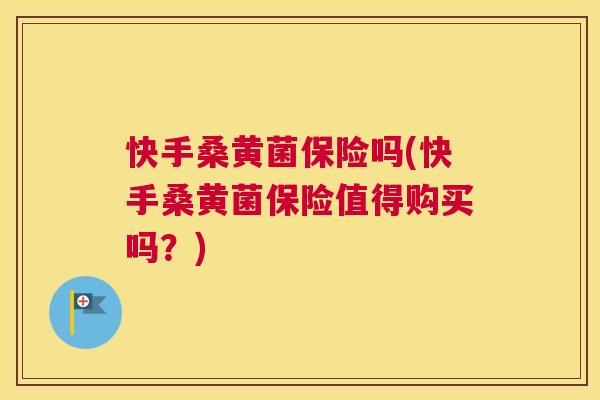 快手桑黄菌保险吗(快手桑黄菌保险值得购买吗?) 快手桑黄菌保险吗(快手桑黄菌保险值得购买吗?)