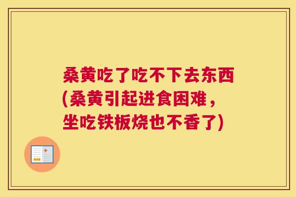 桑黄吃了吃不下去东西(桑黄引起进食困难,坐吃铁板烧也不香了) 桑黄吃了吃不下去东西(桑黄引起进食困难,坐吃铁板烧也不香了)