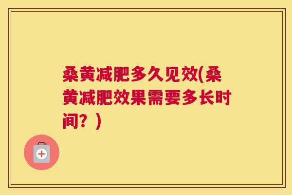 桑黄多久见效(桑黄效果需要多长时间?) 桑黄多久见效(桑黄效果需要多长时间?)