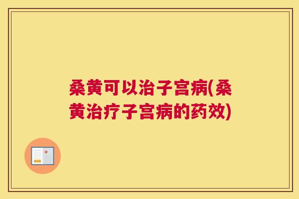 桑黄可以子宫(桑黄子宫的) 桑黄可以子宫(桑黄子宫的)