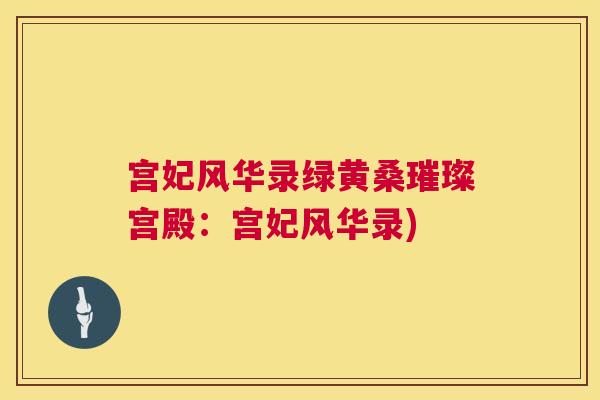 宫妃风华录绿黄桑璀璨宫殿:宫妃风华录) 宫妃风华录绿黄桑璀璨宫殿:宫妃风华录)