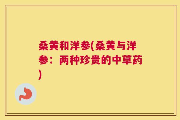 桑黄和洋参(桑黄与洋参:两种珍贵的中草药) 桑黄和洋参(桑黄与洋参:两种珍贵的中草药)