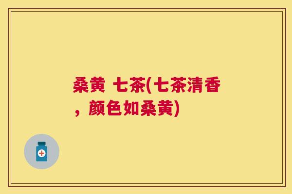 桑黄 七茶(七茶清香,颜色如桑黄) 桑黄 七茶(七茶清香,颜色如桑黄)