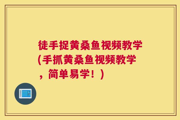 徒手捉黄桑鱼视频教学(手抓黄桑鱼视频教学,简单易学!) 徒手捉黄桑鱼视频教学(手抓黄桑鱼视频教学,简单易学!)