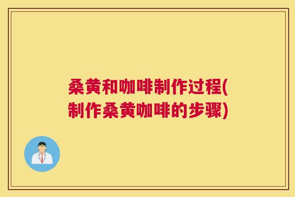 桑黄和咖啡制作过程(制作桑黄咖啡的步骤) 桑黄和咖啡制作过程(制作桑黄咖啡的步骤)