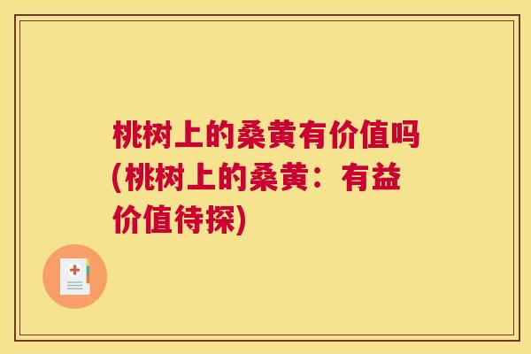 桃树上的桑黄有价值吗(桃树上的桑黄:有益价值待探) 桃树上的桑黄有价值吗(桃树上的桑黄:有益价值待探)