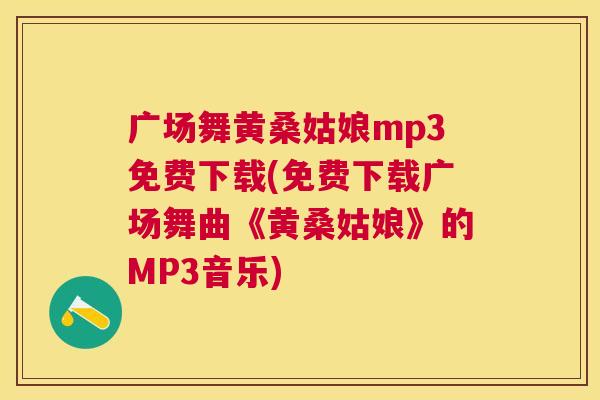 广场舞黄桑姑娘mp3免费下载(免费下载广场舞曲《黄桑姑娘》的MP3音乐) 广场舞黄桑姑娘mp3免费下载(免费下载广场舞曲《黄桑姑娘》的MP3音乐)
