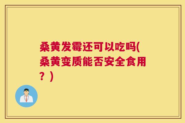 桑黄发霉还可以吃吗(桑黄变质能否安全食用？)