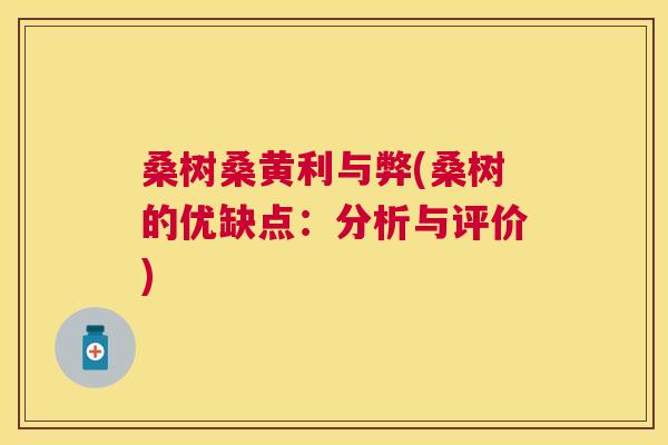 桑树桑黄利与弊(桑树的优缺点:分析与评价) 桑树桑黄利与弊(桑树的优缺点:分析与评价)