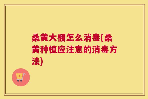 桑黄大棚怎么消毒(桑黄种植应注意的消毒方法) 桑黄大棚怎么消毒(桑黄种植应注意的消毒方法)