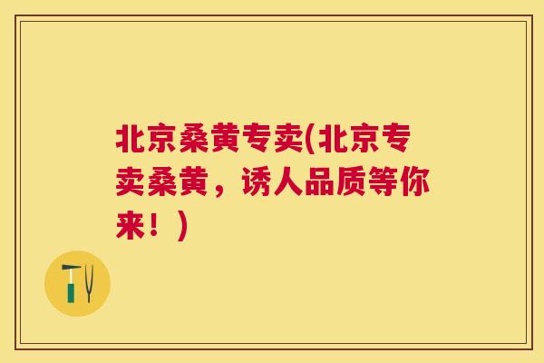 北京桑黄专卖(北京专卖桑黄,诱人品质等你来!) 北京桑黄专卖(北京专卖桑黄,诱人品质等你来!)