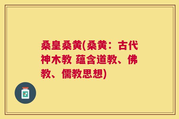 桑皇桑黄(桑黄:古代神木教 蕴含道教、佛教、儒教思想) 桑皇桑黄(桑黄:古代神木教 蕴含道教、佛教、儒教思想)