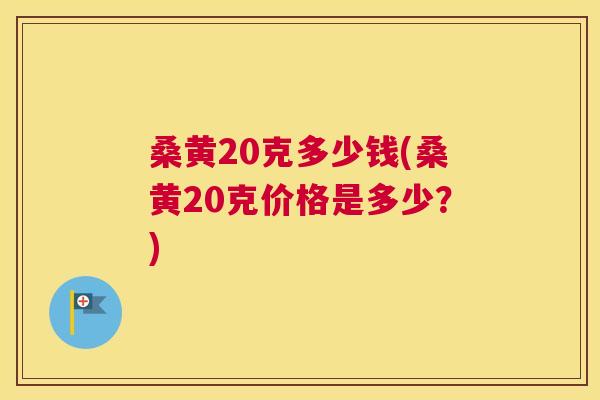 桑黄20克多少钱(桑黄20克价格是多少?) 桑黄20克多少钱(桑黄20克价格是多少?)
