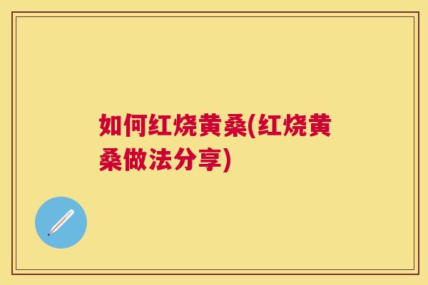 如何红烧黄桑(红烧黄桑做法分享) 如何红烧黄桑(红烧黄桑做法分享)