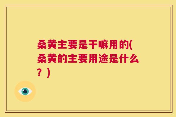桑黄主要是干嘛用的(桑黄的主要用途是什么?) 桑黄主要是干嘛用的(桑黄的主要用途是什么?)