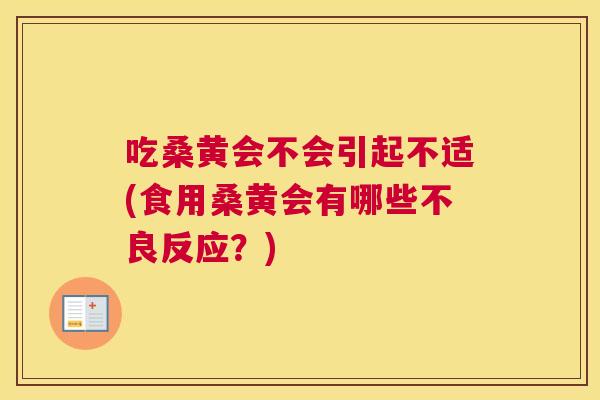 吃桑黄会不会引起不适(食用桑黄会有哪些不良反应?) 吃桑黄会不会引起不适(食用桑黄会有哪些不良反应?)
