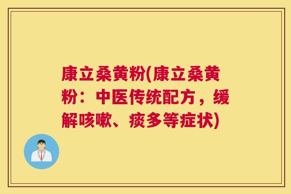 康立桑黄粉(康立桑黄粉：中医传统配方，缓解、痰多等症状)