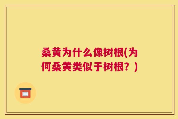 桑黄为什么像树根(为何桑黄类似于树根?) 桑黄为什么像树根(为何桑黄类似于树根?)