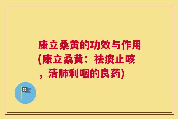 康立桑黄的功效与作用(康立桑黄:止咳,清利咽的良药) 康立桑黄的功效与作用(康立桑黄:止咳,清利咽的良药)