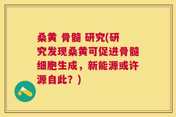 桑黄 骨髓 研究(研究发现桑黄可促进骨髓细胞生成,新能源或许源自此?) 桑黄 骨髓 研究(研究发现桑黄可促进骨髓细胞生成,新能源或许源自此?)