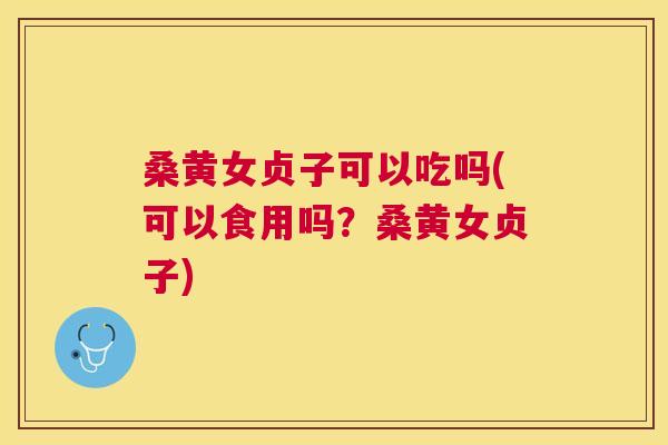 桑黄女贞子可以吃吗(可以食用吗?桑黄女贞子) 桑黄女贞子可以吃吗(可以食用吗?桑黄女贞子)