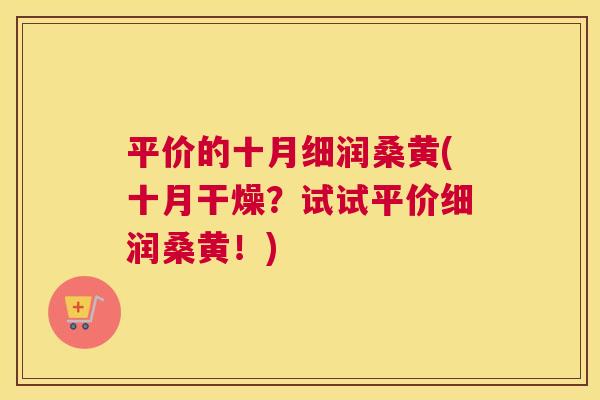 平价的十月细润桑黄(十月干燥?试试平价细润桑黄!) 平价的十月细润桑黄(十月干燥?试试平价细润桑黄!)