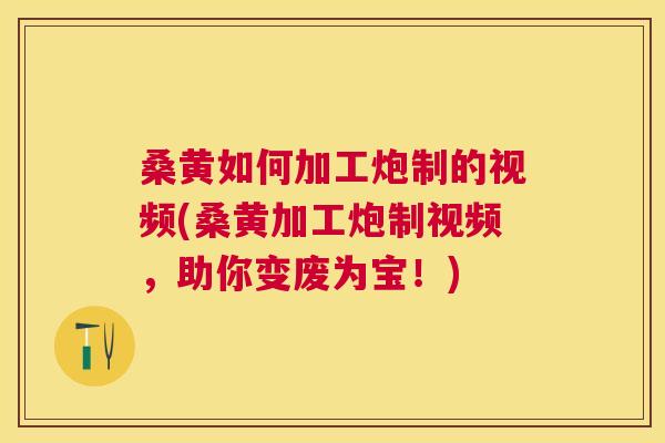 桑黄如何加工炮制的视频(桑黄加工炮制视频,助你变废为宝!) 桑黄如何加工炮制的视频(桑黄加工炮制视频,助你变废为宝!)