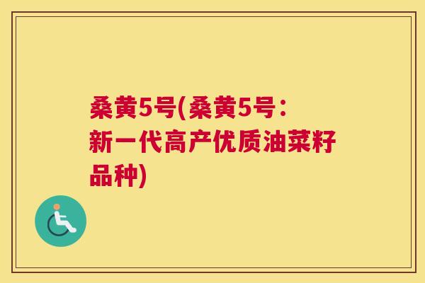 桑黄5号(桑黄5号:新一代高产优质油菜籽品种) 桑黄5号(桑黄5号:新一代高产优质油菜籽品种)