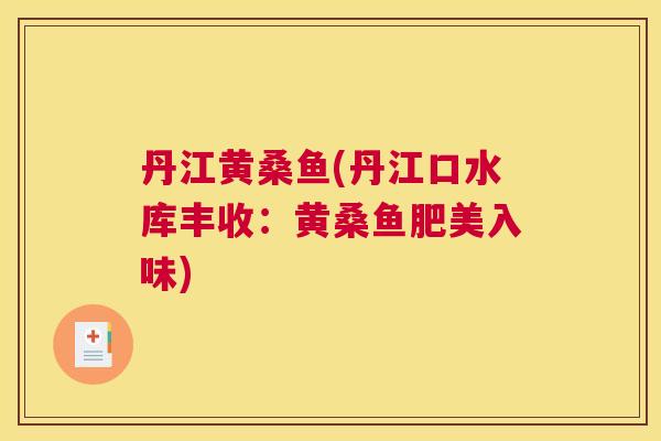 丹江黄桑鱼(丹江口水库丰收:黄桑鱼肥美入味) 丹江黄桑鱼(丹江口水库丰收:黄桑鱼肥美入味)