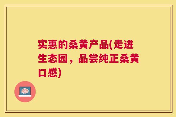 实惠的桑黄产品(走进生态园,品尝纯正桑黄口感) 实惠的桑黄产品(走进生态园,品尝纯正桑黄口感)