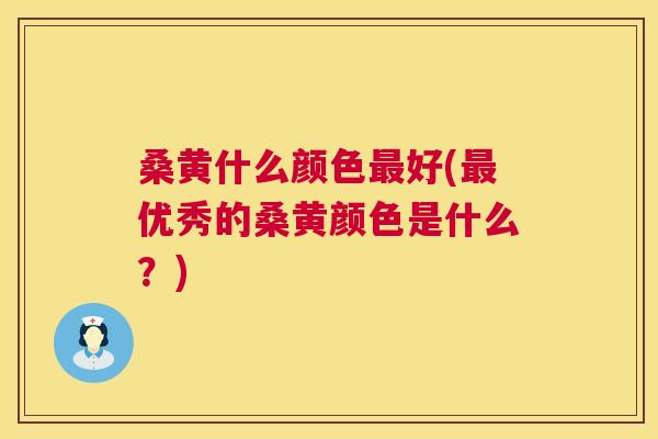 桑黄什么颜色好(优秀的桑黄颜色是什么?) 桑黄什么颜色好(优秀的桑黄颜色是什么?)