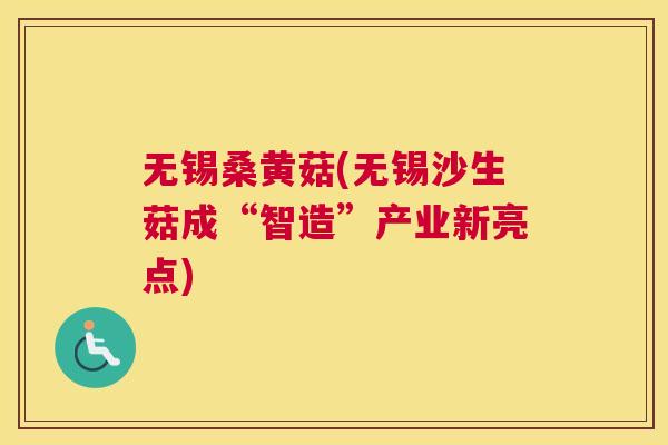 无锡桑黄菇(无锡沙生菇成“智造”产业新亮点) 无锡桑黄菇(无锡沙生菇成“智造”产业新亮点)