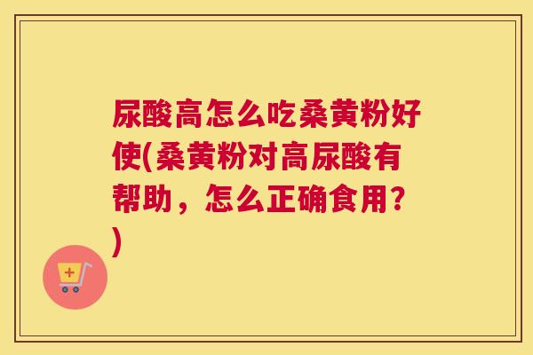 尿酸高怎么吃桑黄粉好使(桑黄粉对高尿酸有帮助,怎么正确食用?) 尿酸高怎么吃桑黄粉好使(桑黄粉对高尿酸有帮助,怎么正确食用?)