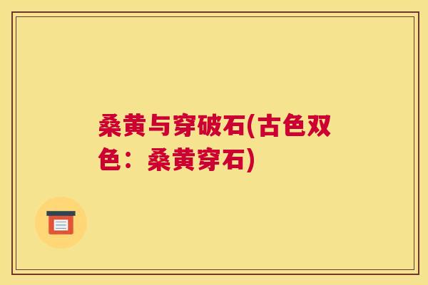 桑黄与穿破石(古色双色:桑黄穿石) 桑黄与穿破石(古色双色:桑黄穿石)