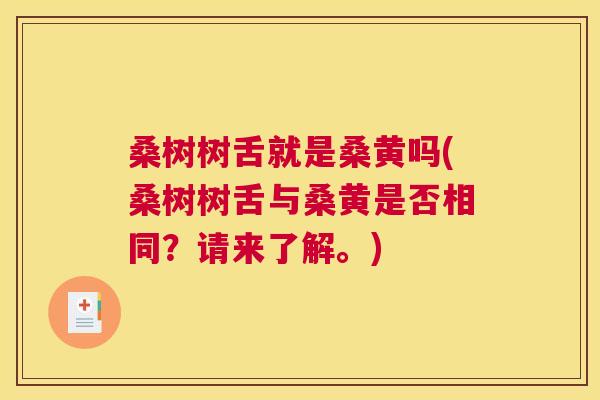 桑树树舌就是桑黄吗(桑树树舌与桑黄是否相同?请来了解。) 桑树树舌就是桑黄吗(桑树树舌与桑黄是否相同?请来了解。)