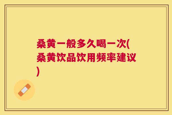 桑黄一般多久喝一次(桑黄饮品饮用频率建议) 桑黄一般多久喝一次(桑黄饮品饮用频率建议)