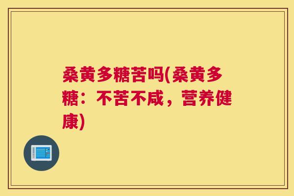 桑黄多糖苦吗(桑黄多糖:不苦不咸,营养健康) 桑黄多糖苦吗(桑黄多糖:不苦不咸,营养健康)