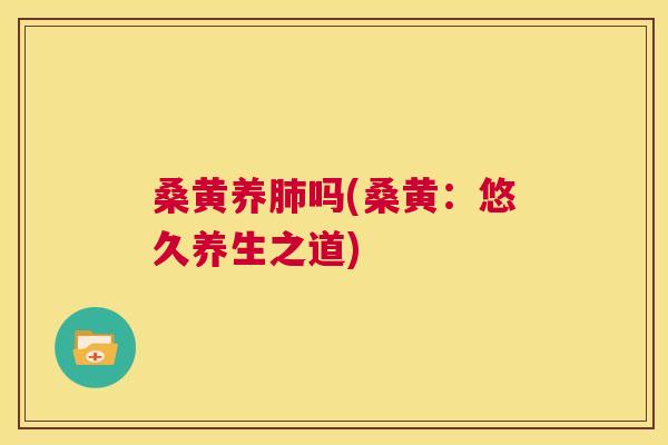 桑黄养吗(桑黄:悠久养生之道) 桑黄养吗(桑黄:悠久养生之道)