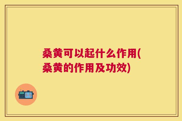 桑黄可以起什么作用(桑黄的作用及功效) 桑黄可以起什么作用(桑黄的作用及功效)