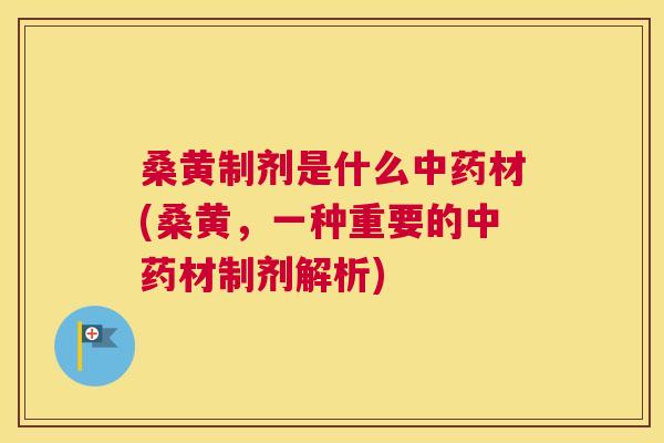 桑黄制剂是什么材(桑黄,一种重要的材制剂解析) 桑黄制剂是什么材(桑黄,一种重要的材制剂解析)