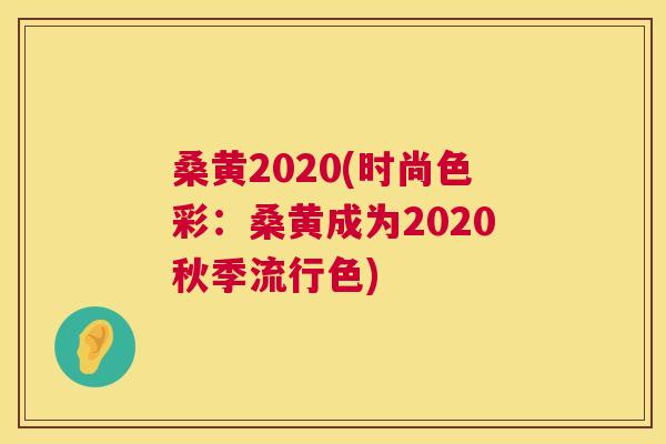 桑黄2020(时尚色彩:桑黄成为2020秋季流行色) 桑黄2020(时尚色彩:桑黄成为2020秋季流行色)