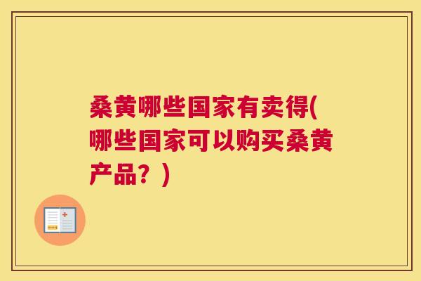 桑黄哪些国家有卖得(哪些国家可以购买桑黄产品?) 桑黄哪些国家有卖得(哪些国家可以购买桑黄产品?)