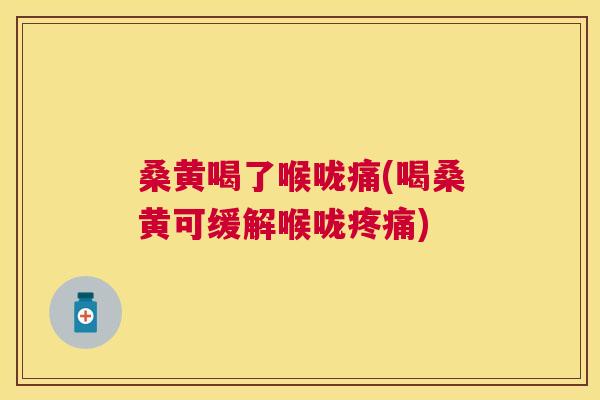 桑黄喝了喉咙痛(喝桑黄可缓解喉咙) 桑黄喝了喉咙痛(喝桑黄可缓解喉咙)