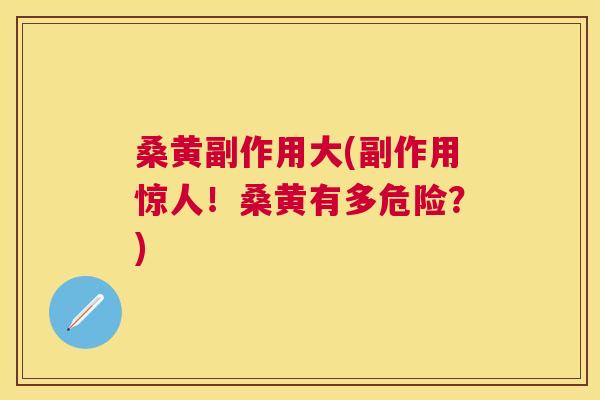 桑黄副作用大(副作用惊人!桑黄有多危险?) 桑黄副作用大(副作用惊人!桑黄有多危险?)