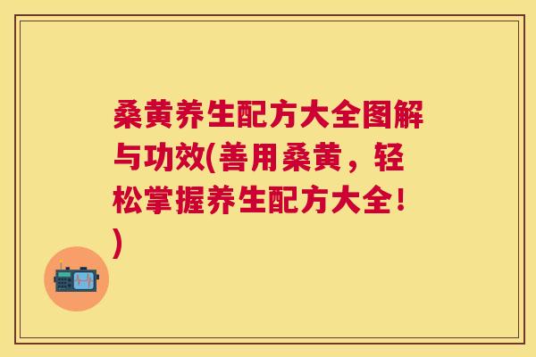 桑黄养生配方大全图解与功效(善用桑黄,轻松掌握养生配方大全!) 桑黄养生配方大全图解与功效(善用桑黄,轻松掌握养生配方大全!)