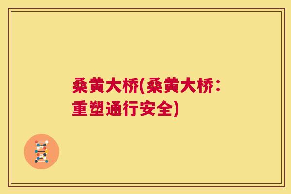 桑黄大桥(桑黄大桥:重塑通行安全) 桑黄大桥(桑黄大桥:重塑通行安全)