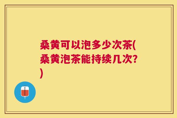 桑黄可以泡多少次茶(桑黄泡茶能持续几次?) 桑黄可以泡多少次茶(桑黄泡茶能持续几次?)
